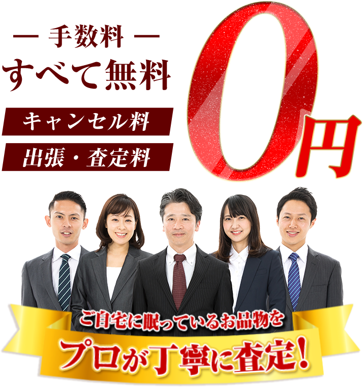 手数料すべて無料 キャンセル料/出張・査定料0円 ご自宅に眠っているお品物をプロが丁寧に査定！